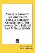 Abraham Lincoln's Pen And Voice: Being A Complete Compilation Of His Letters; Civil, Political And Military (1890)