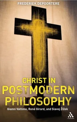 Christ in Postmodern Philosophy: Gianni Vattimo, Rene Girard, and Slavoj Zizek