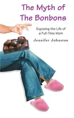 עטיפת הספר The Myth of The Bonbons: Exposing the Life of a Full-Time Mom מאת Jennifer Johnston