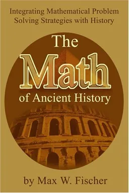 עטיפת הספר The Math of Ancient History: Integrating Mathematical Problem Solving Strategies with History מאת Max Fischer