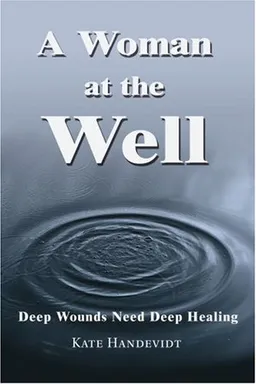 A WOMAN AT THE WELL: Deep Wounds Need Deep Healing