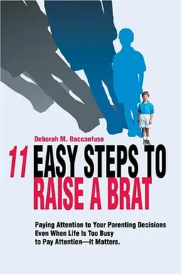 עטיפת הספר 11 Easy Steps to Raise a Brat: Paying Attention to Your Parenting Decisions Even When Life Is Too Busy to Pay Attention-It Matters. מאת Deborah Boccanfuso