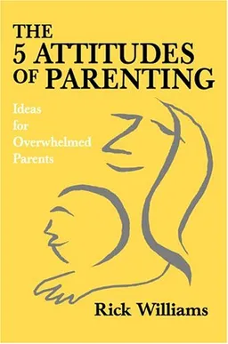 The 5 Attitudes of Parenting: Ideas for Overwhelmed Parents