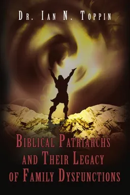 Biblical Patriarchs and Their Legacy of Family Dysfunctions