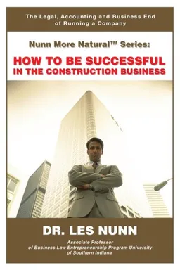 עטיפת הספר Nunn More Naturalý Series: How to Be SUCCESSFUL In the CONSTRUCTION BUSINESS: The Legal, Accounting and Business End of Running a Company מאת Les Nunn