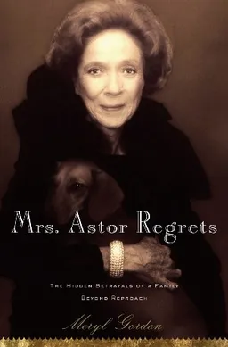 עטיפת הספר Mrs. Astor Regrets: The Hidden Betrayals of a Family Beyond Reproach מאת Meryl Gordon