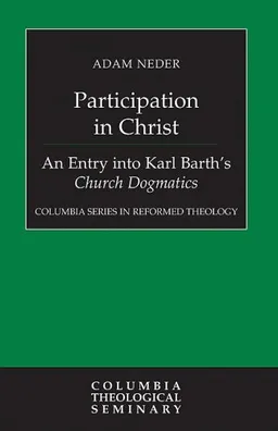 עטיפת הספר Participation in Christ: An Entry into Karl Barth's Church Dogmatics (Columbia Series in Reformed Theology) מאת Adam Neder