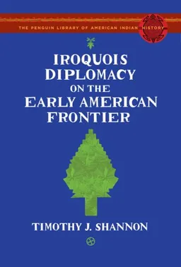Iroquois Diplomacy on the Early American Frontier: The Penguin Library of American Indian History