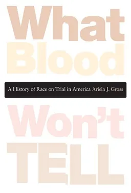 עטיפת הספר What Blood Won't Tell: A History of Race on Trial in America מאת Ariela J. Gross