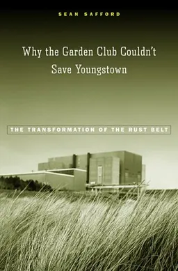 Why the Garden Club Couldn't Save Youngstown: The Transformation of the Rust Belt