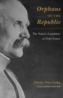 Orphans of the Republic: The Nation's Legislators in Vichy France (Harvard Historical Studies)