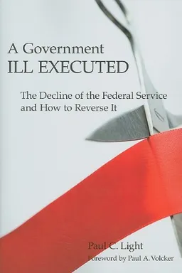 עטיפת הספר A Government Ill Executed: The Decline of the Federal Service and How to Reverse It מאת Paul C. Light
