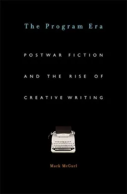 עטיפת הספר The Program Era: Postwar Fiction and the Rise of Creative Writing מאת Mark McGurl