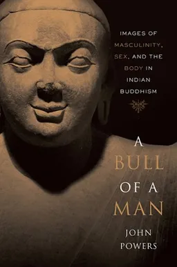 עטיפת הספר A Bull of a Man: Images of Masculinity, Sex, and the Body in Indian Buddhism מאת John Powers