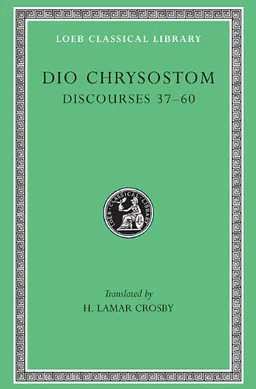 Dio Chrysostom: Discourses 37-60 (Loeb Classical Library No. 376)