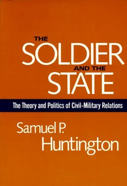 The Soldier and the State: The Theory and Politics of Civil-Military Relations (Belknap Press)