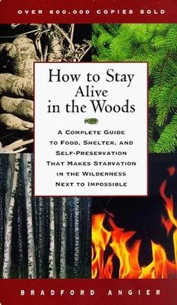 How to Stay Alive in the Woods: A Complete Guide to Food, Shelter, and Self-Preservation That Makes Starvation in the Wilderness Next to Impossible