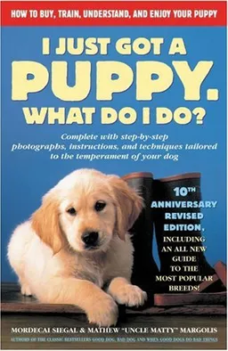 I Just Got a Puppy, What Do I Do?: How to Buy, Train, Understand, and Enjoy Your Puppy
