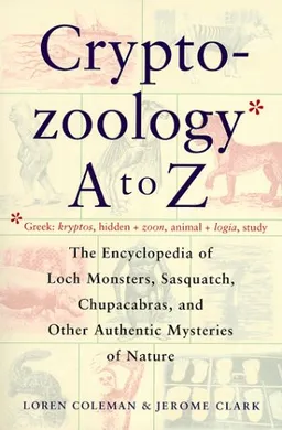 Cryptozoology A To Z: The Encyclopedia of Loch Monsters, Sasquatch, Chupacabras, and Other Authentic Mysteries of Nature