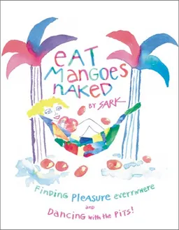 Eat Mangoes Naked: Finding Pleasure Everywhere (and dancing with the Pits)