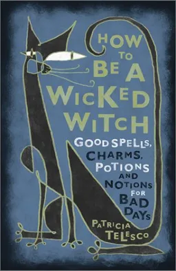 How To Be A Wicked Witch: Good Spells, Charms, Potions and Notions for Bad Days