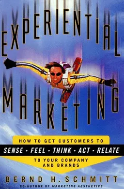 Experiential Marketing: How to Get Customers to Sense, Feel, Think, Act, Relate