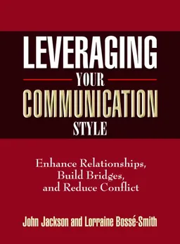 Leveraging Your Communication Style: Enhance Relationships, Build Bridges, and Reduce Conflict