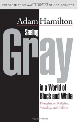 Seeing Gray in a World of Black and White: Thoughts on Religion, Morality, and Politics