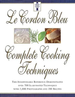 Le Cordon Bleu's Complete Cooking Techniques: the indispensable reference demonstrates over 700 illustrated techniques with 2,000 photos and 200 recipes