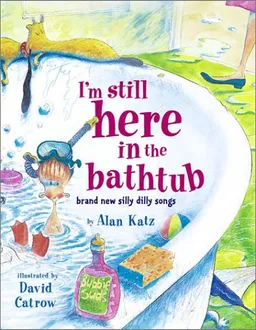 עטיפת הספר I'm Still Here in the Bathtub: Brand New Silly Dilly Songs מאת Alan Katz