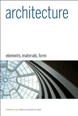 Architecture: Elements, Materials, Form (Princeton Field Guides to Art)