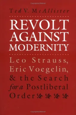 Revolt Against Modernity: Leo Strauss, Eric Voegelin, and the Search for a Postliberal Order