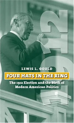 Four Hats in the Ring: The 1912 Election and the Birth of Modern American Politics (American Presidential Elections)