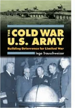 עטיפת הספר The Cold War U.S. Army: Building Deterrence for Limited War (Modern War Studies) מאת Ingo Trauschweizer