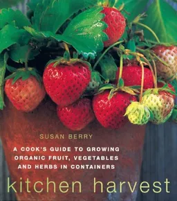 Kitchen Harvest: Growing Organic Fruit, Vegetables & Herbs in Containers