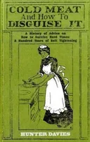 Cold Meat and How to Disguise It: A History of Advice on How to Survive Hard Times: A Hundred Years of Belt Tightening
