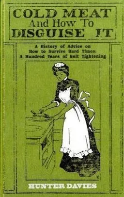 Cold Meat and How to Disguise It: A History of Advice on How to Survive Hard Times: A Hundred Years of Belt Tightening