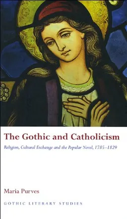 The Gothic and Catholicism: Religion, Cultural Exchange and the Popular Novel, 1785 - 1829 (University of Wales Press - Gothic Literary Studies)