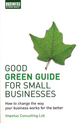 Good Green Guide for Small Businesses: How to Change the Way Your Business Works for the Better