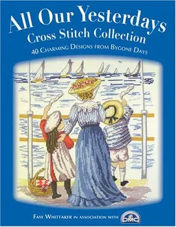 עטיפת הספר All Our Yesterdays Cross Stitch Collection: 33 Charming Designs from Bygone Days מאת Faye Whittaker