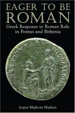 Eager to be Roman: Greek Response to Roman Rule in Pontus and Bithynia
