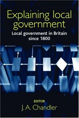 Explaining Local Government: Local Government in Britain Since 1800