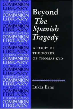 Beyond the Spanish Tragedy: A Study of the Works of Thomas Kyd (Revels Plays Companions Library)