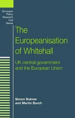 The Europeanisation of Whitehall: UK Central Government and the European Union (European Policy Studies)