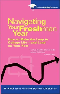 Navigating Your Freshman Year: How to Make the Leap to College Life-and Land on Your Feet (Students Helping Students)