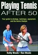 Playing Tennis After 50: Your Guide to Strategy, Technique, Equipment, and the Tennis Lifestyle