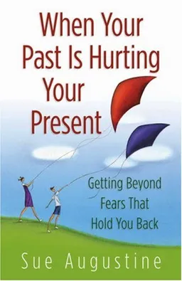 When Your Past Is Hurting Your Present: Getting Beyond  Fears That Hold You Back