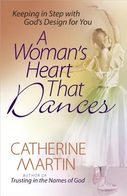 A Woman's Heart That Dances: Keeping in Step with God's Design for You