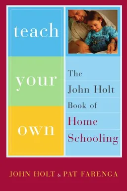 Teach Your Own: The John Holt Book of Homeschooling