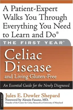 The First Year: Celiac Disease and Living Gluten-Free: An Essential Guide for the Newly Diagnosed
